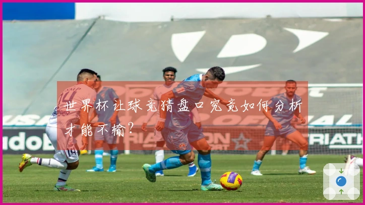 世界杯让球竞猜盘口究竟如何分析才能不输？