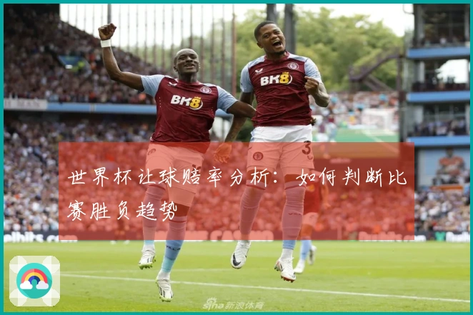 世界杯让球赔率分析：如何判断比赛胜负趋势