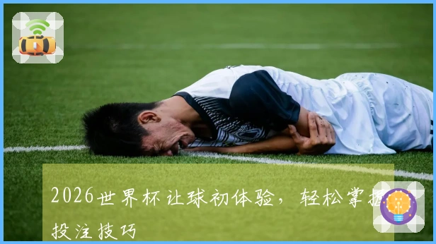 2026世界杯让球初体验，轻松掌握投注技巧