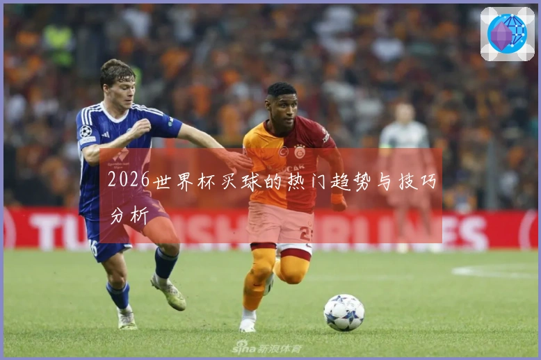 2026世界杯买球的热门趋势与技巧分析
