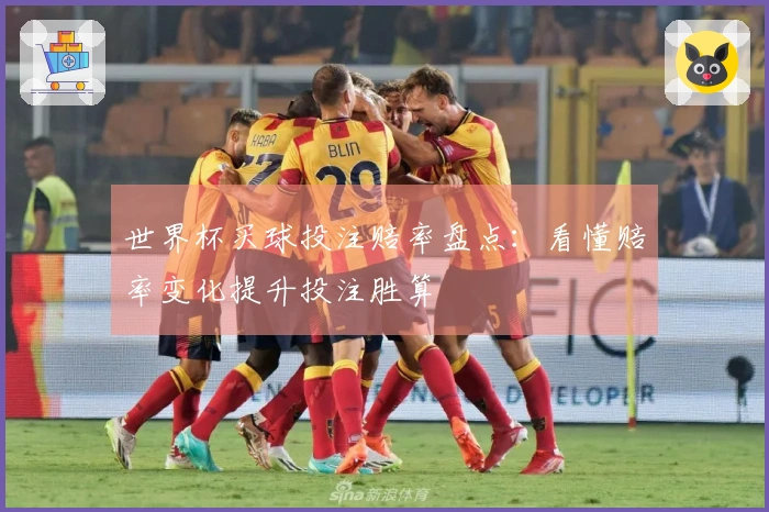 世界杯买球投注赔率盘点：看懂赔率变化提升投注胜算