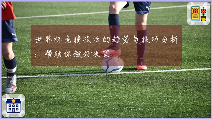 世界杯竞猜投注的趋势与技巧分析，帮助你做好决策