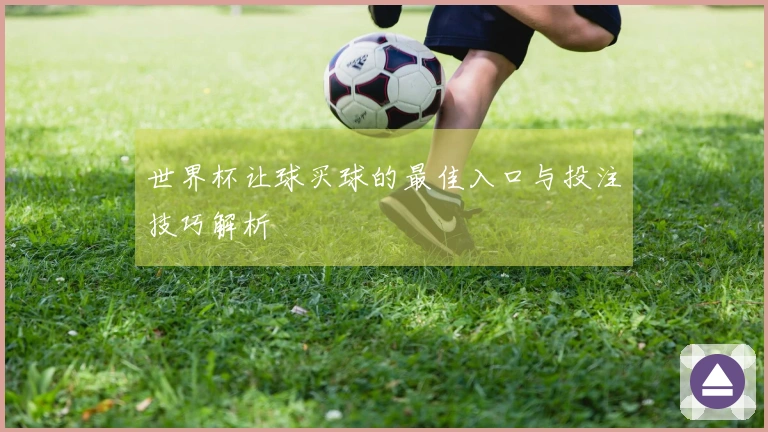 世界杯让球买球的最佳入口与投注技巧解析