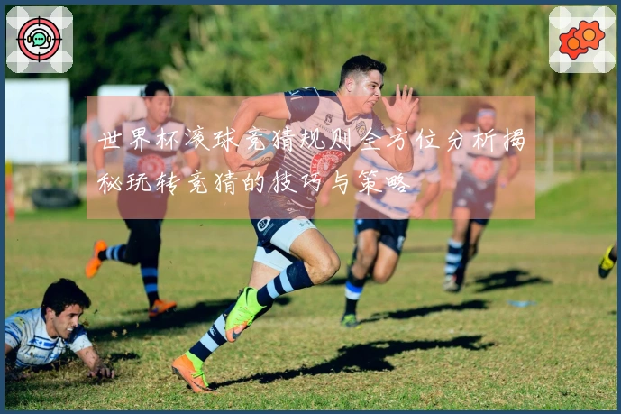 世界杯滚球竞猜规则全方位分析揭秘玩转竞猜的技巧与策略