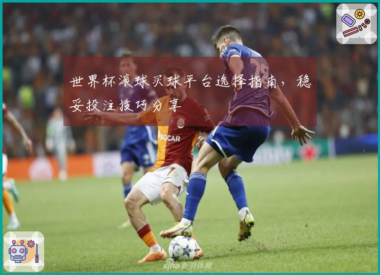 世界杯滚球买球平台选择指南，稳妥投注技巧分享