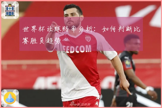 世界杯让球赔率分析：如何判断比赛胜负趋势