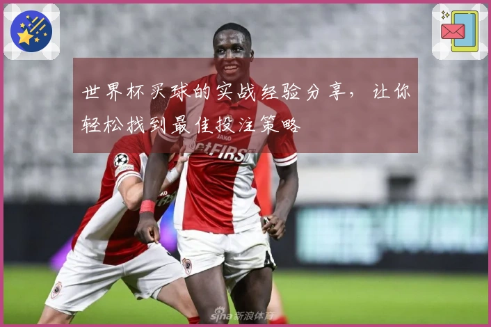 世界杯买球的实战经验分享，让你轻松找到最佳投注策略