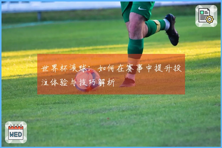 世界杯滚球：如何在赛事中提升投注体验与技巧解析