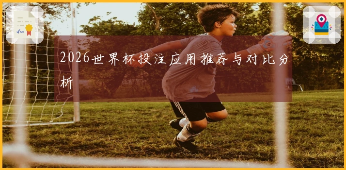 2026世界杯投注应用推荐与对比分析