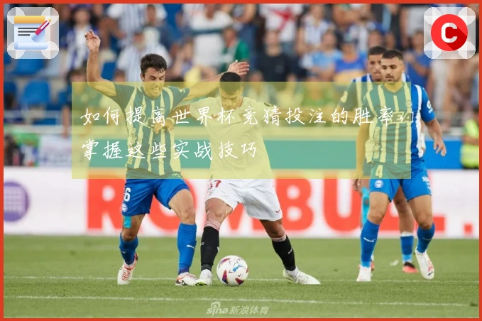 如何提高世界杯竞猜投注的胜率，掌握这些实战技巧
