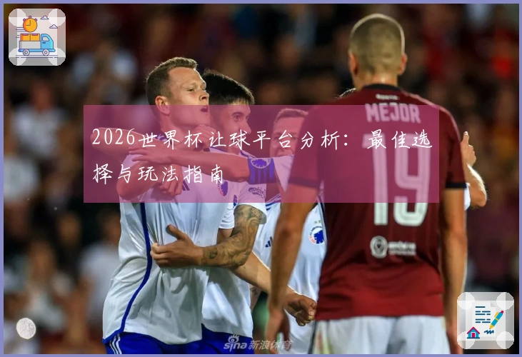2026世界杯让球平台分析：最佳选择与玩法指南