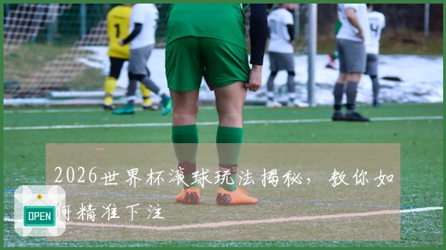 2026世界杯滚球玩法揭秘，教你如何精准下注