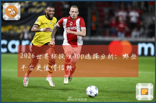 2026世界杯投注App选择分析：哪些平台更值得信赖